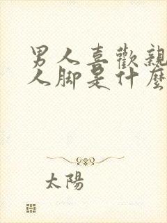 男人喜欢亲吻女人脚是什么心理