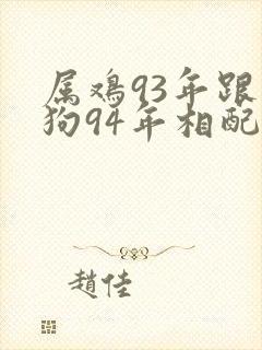 属鸡93年跟属狗94年相配吗