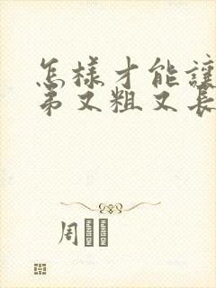 怎样才能让小弟弟又粗又长