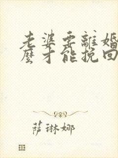 老婆要离婚我怎么才能挽回