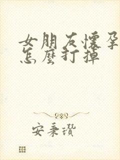 女朋友怀孕一周怎么打掉