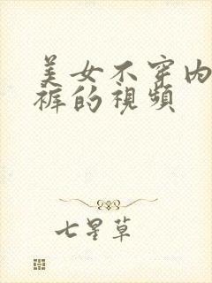 美女不穿内衣内裤的视频