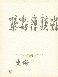 喉咙痛该吃什么药好得快点