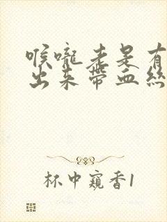 喉咙老是有痰咳出来带血丝