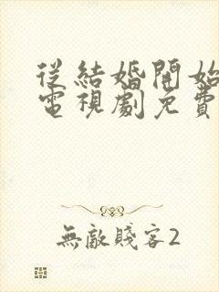 从结婚开始恋爱电视剧免费观看全集