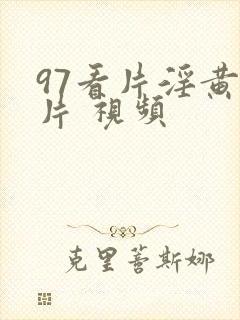 97看片淫黄大片 视频