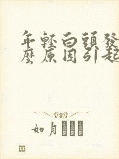 年轻白头发是什么原因引起的?封面