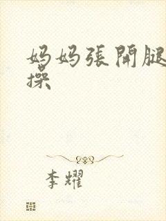 妈妈张开腿让我操