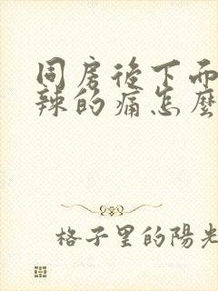 同房后下面火辣辣的痛怎么回事封面