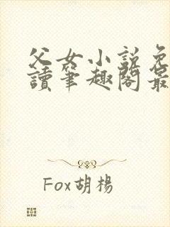 父女小说免费阅读笔趣阁最新章节