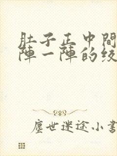 肚子正中间痛一阵一阵的绞痛什么原因