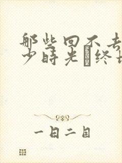 那些回不去的年少时光·终场