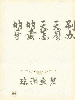 明明天天刷牙但牙黄怎么办