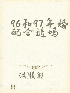 96和97年婚配合适吗