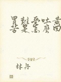 胃难受吐黄水很苦是怎么回事