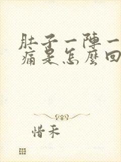 肚子一阵一阵的痛是怎么回事还想吐