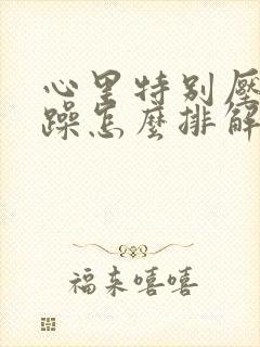 心里特别压抑烦躁怎么排解