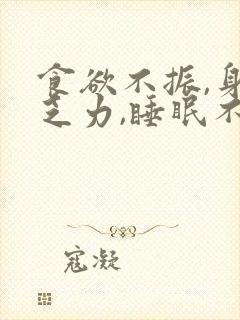 食欲不振,身体乏力,睡眠不好咋回事