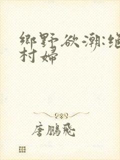 乡野欲潮:绝色村妇