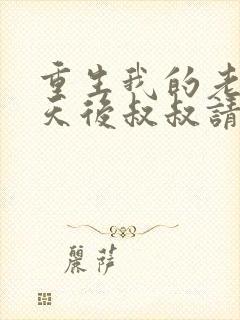 重生我的老婆是天后叔叔请放开我