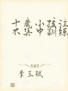 十岁小孩注意力不集中训练方法