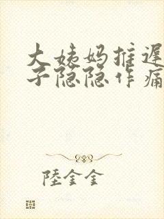 大姨妈推迟小肚子隐隐作痛