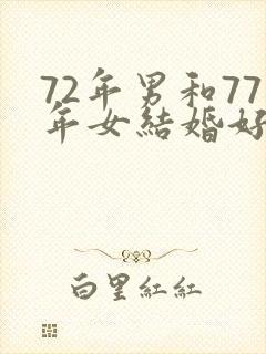 72年男和77年女结婚好不好