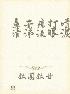 鼻子痒打喷嚏流清涕流眼泪