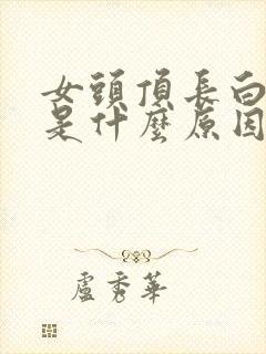 女头顶长白头发是什么原因造成的封面