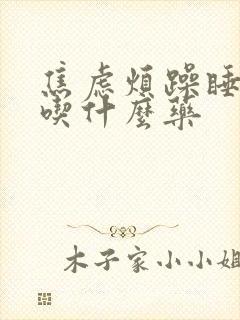 焦虑烦躁睡不着吃什么药