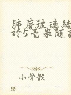 肺磨玻璃结节小于5毫米随访4年未变