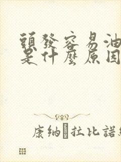 头发容易油和掉是什么原因