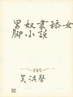 男奴隶舔女主人脚小说