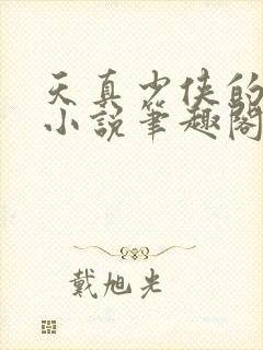 天真少侠的雌堕小说笔趣阁最新章节