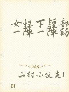 女性下腹部绞痛一阵一阵的痛