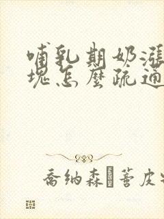 哺乳期奶涨有硬块怎么疏通教