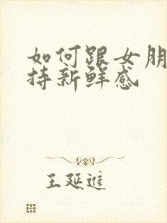 如何跟女朋友保持新鲜感