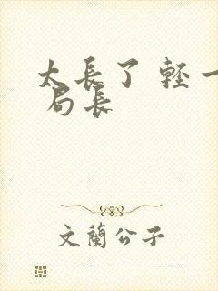 太长了 轻一点 局长