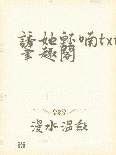 诱她轻喃txt笔趣阁