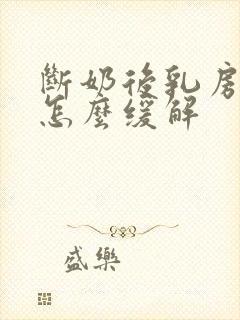 断奶后乳房胀痛怎么缓解