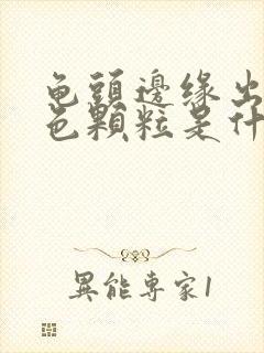 龟头边缘出现白色颗粒是什么