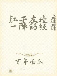 肚子左边痛一阵一阵的绞痛