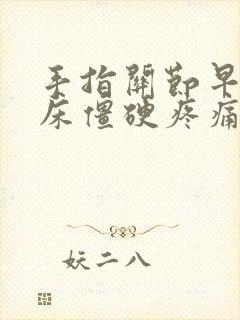 手指关节早上起床僵硬疼痛