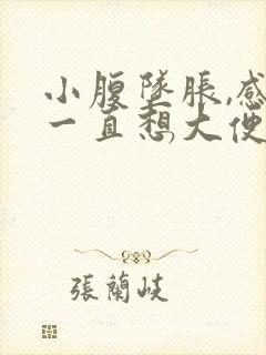 小腹坠胀,感觉一直想大便,怎么回事