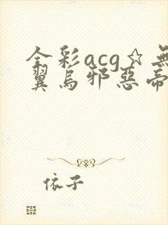 全彩acg★无翼乌邪恶帝