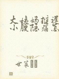 大姨妈推迟四天小腹隐痛怎么回事