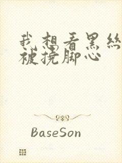 我想看黑丝美女被挠脚心