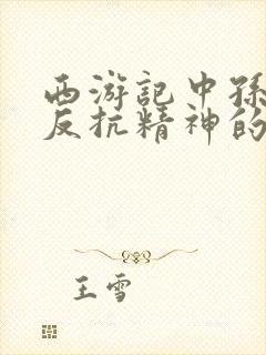 西游记中孙悟空反抗精神的情节是