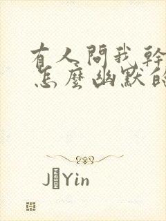 有人问我干嘛呢 怎么幽默的回答