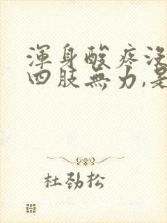 浑身酸疼没劲,四肢无力,是什么感冒